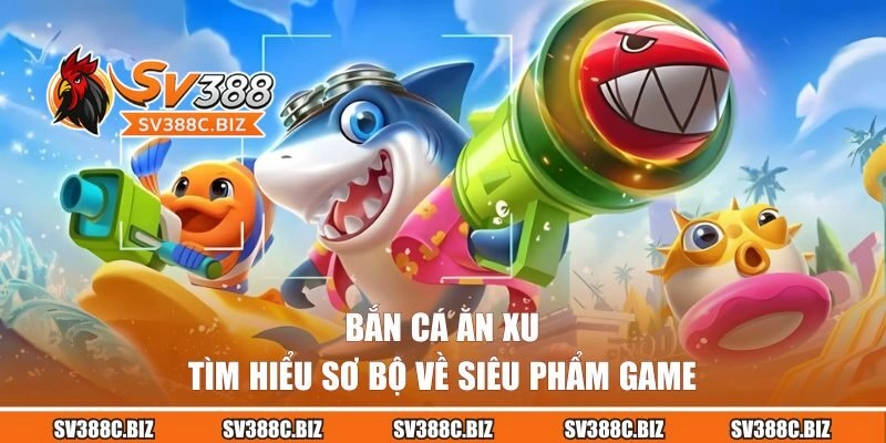 Tìm hiểu về bắn cá ăn xu tại SV388