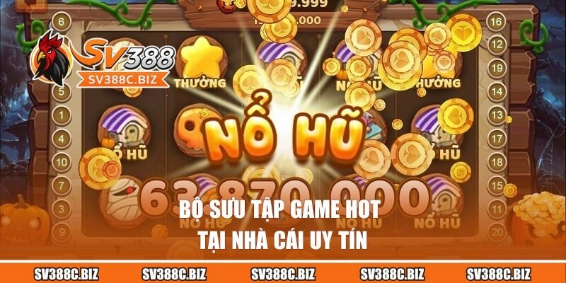 Bộ sưu tập game hot tại nhà cái uy tín