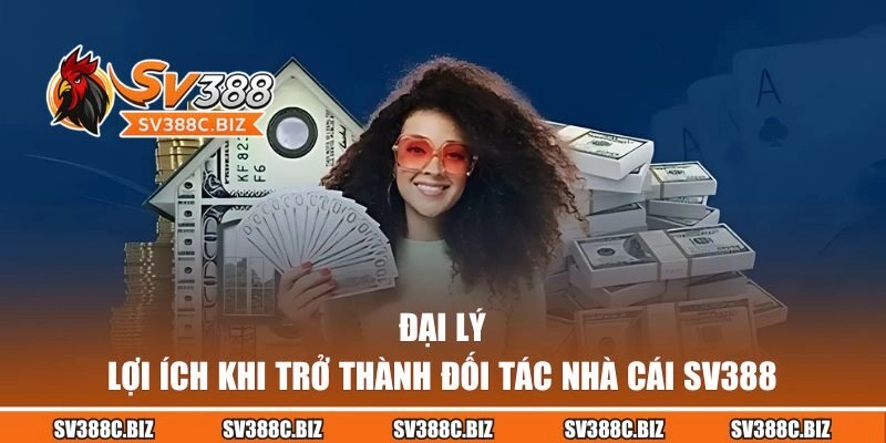 Lợi ích khi trở thành đại lý SV388