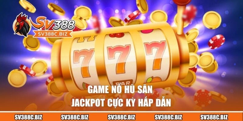 Game nổ hũ săn Jackpot cực kỳ hấp dẫn