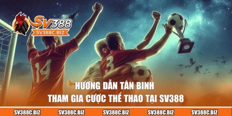 Hướng dẫn tân binh tham gia cược thể thao tại SV388