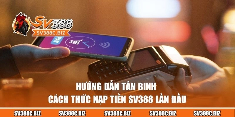 Hướng dẫn tân binh cách thức nạp tiền SV388 lần đầu