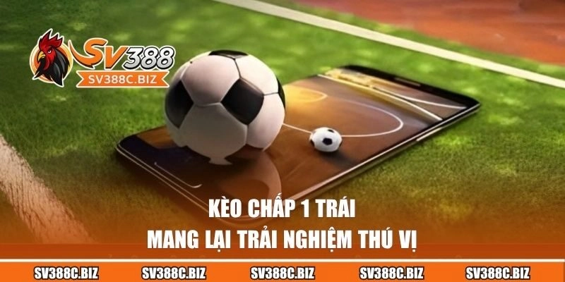 Kèo chấp 1 trái mang lại trải nghiệm thú vị