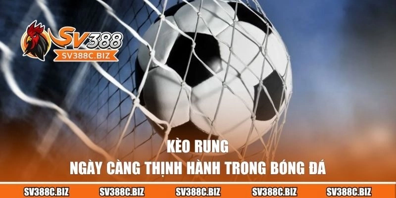 Kèo rung ngày càng thịnh hành trong bóng đá