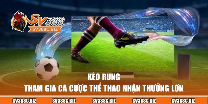 Kèo Rung – Tham Gia Cá Cược Thể Thao Nhận Thưởng Lớn