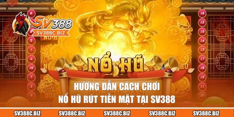 Hướng dẫn chơi nổ hũ đổi tiền mặt tại SV388